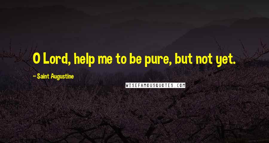 Saint Augustine Quotes: O Lord, help me to be pure, but not yet.