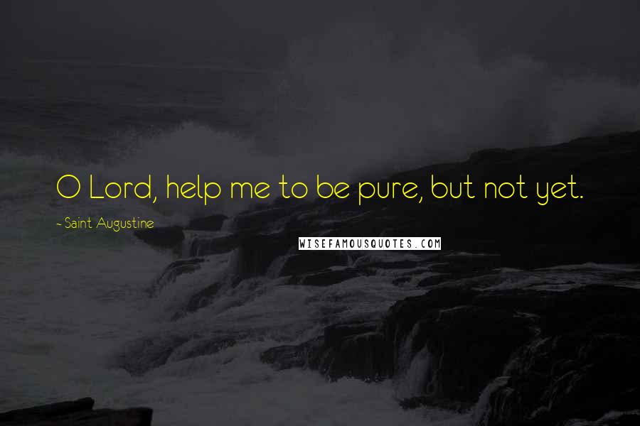 Saint Augustine Quotes: O Lord, help me to be pure, but not yet.