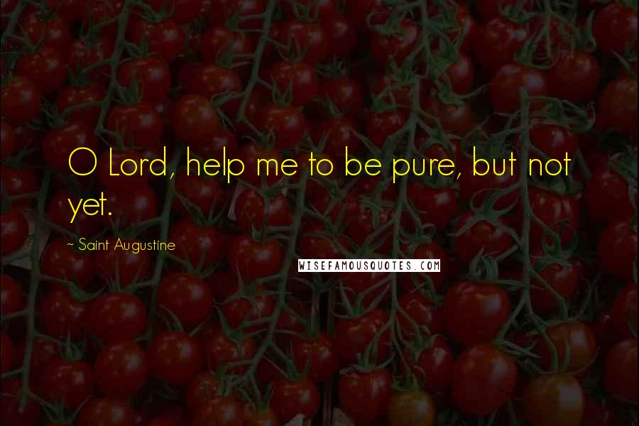 Saint Augustine Quotes: O Lord, help me to be pure, but not yet.