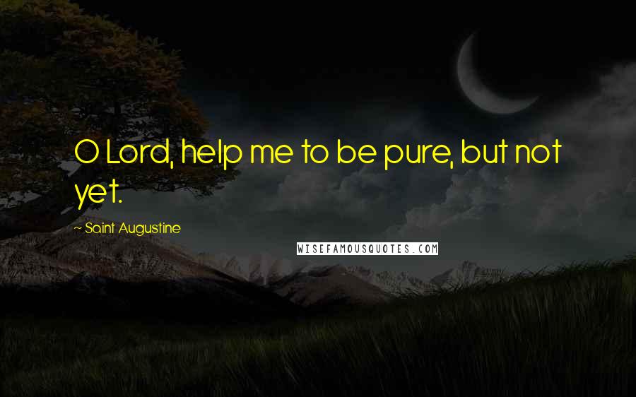 Saint Augustine Quotes: O Lord, help me to be pure, but not yet.