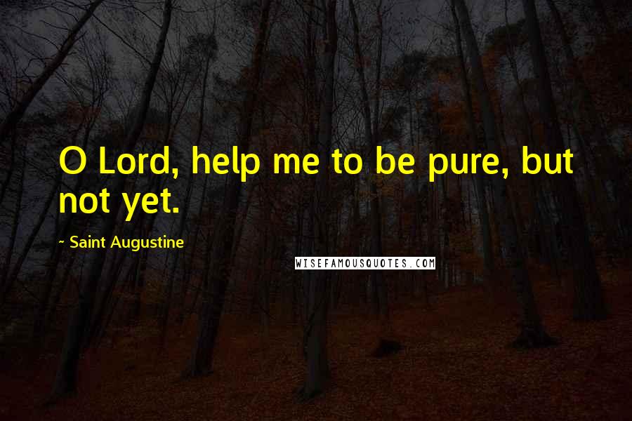 Saint Augustine Quotes: O Lord, help me to be pure, but not yet.