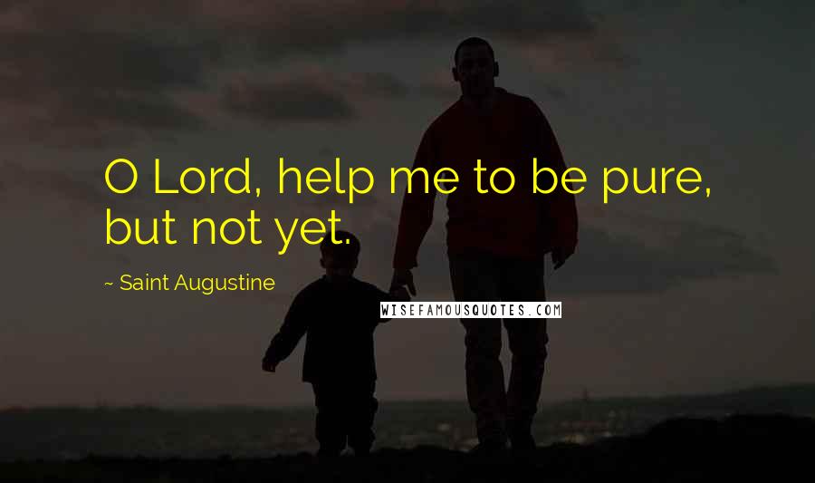 Saint Augustine Quotes: O Lord, help me to be pure, but not yet.