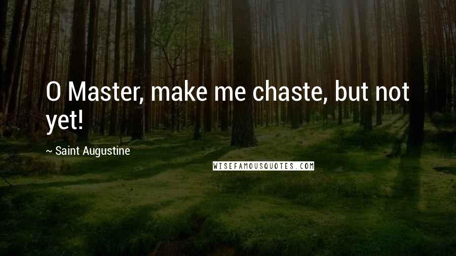 Saint Augustine Quotes: O Master, make me chaste, but not yet!