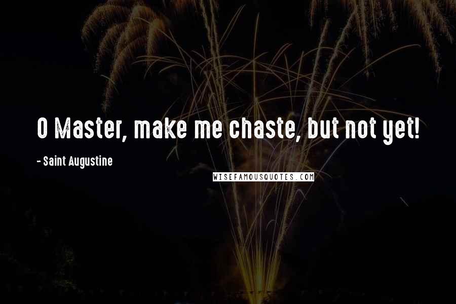 Saint Augustine Quotes: O Master, make me chaste, but not yet!