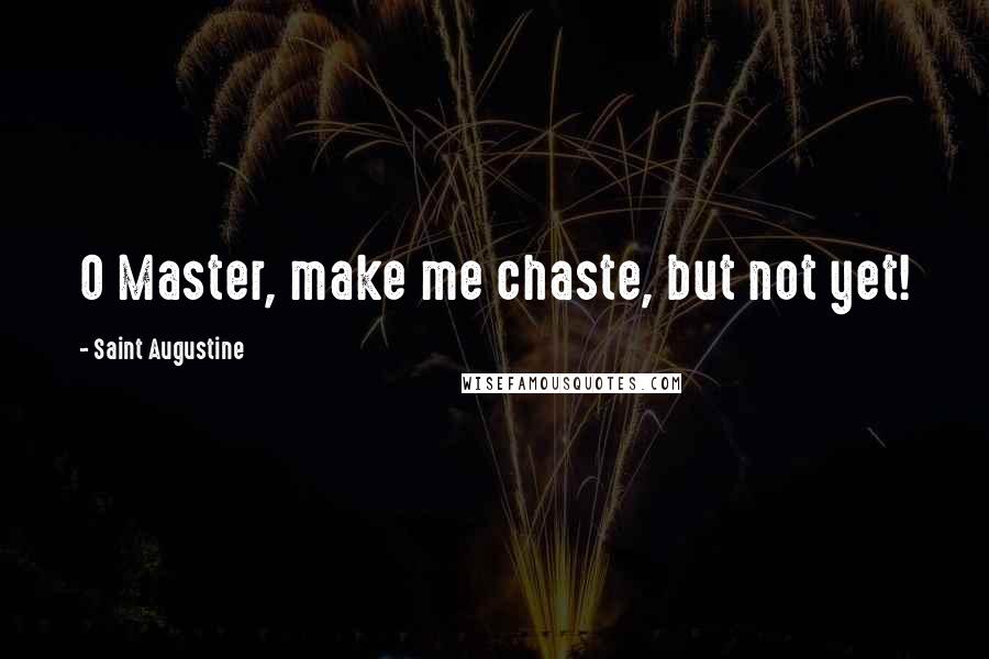 Saint Augustine Quotes: O Master, make me chaste, but not yet!