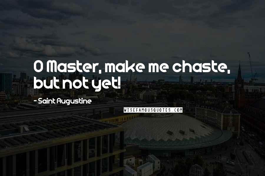 Saint Augustine Quotes: O Master, make me chaste, but not yet!
