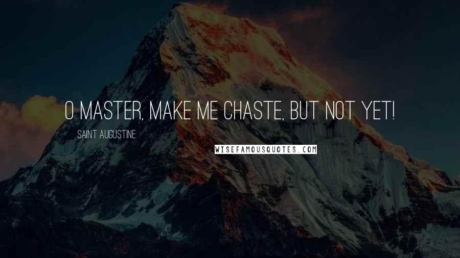 Saint Augustine Quotes: O Master, make me chaste, but not yet!