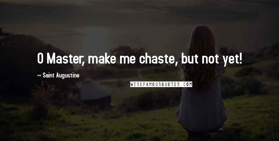 Saint Augustine Quotes: O Master, make me chaste, but not yet!