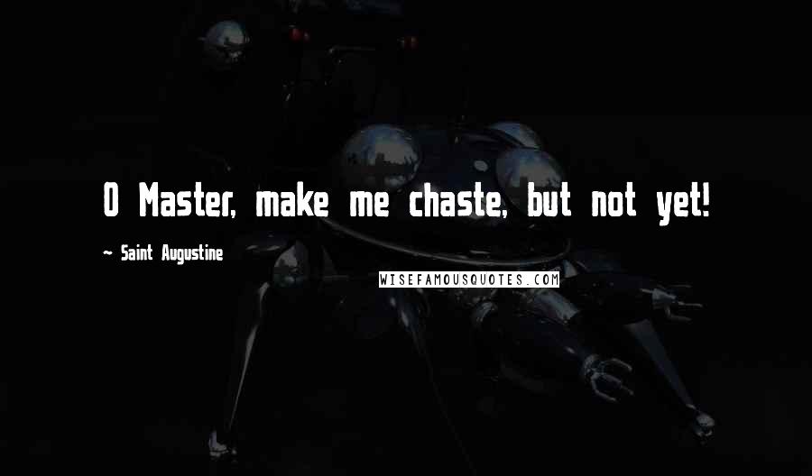 Saint Augustine Quotes: O Master, make me chaste, but not yet!