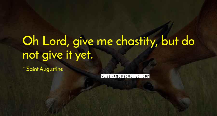 Saint Augustine Quotes: Oh Lord, give me chastity, but do not give it yet.