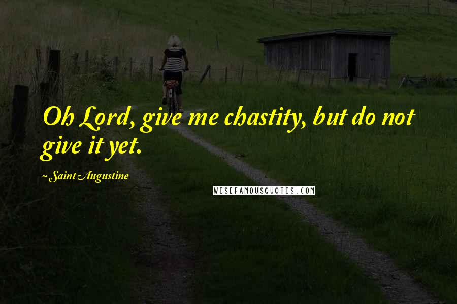Saint Augustine Quotes: Oh Lord, give me chastity, but do not give it yet.