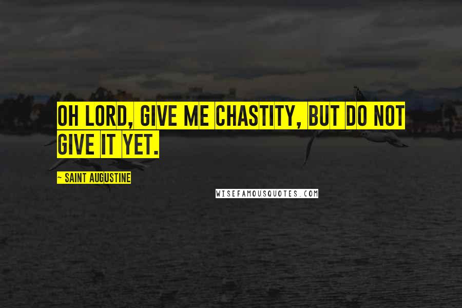 Saint Augustine Quotes: Oh Lord, give me chastity, but do not give it yet.