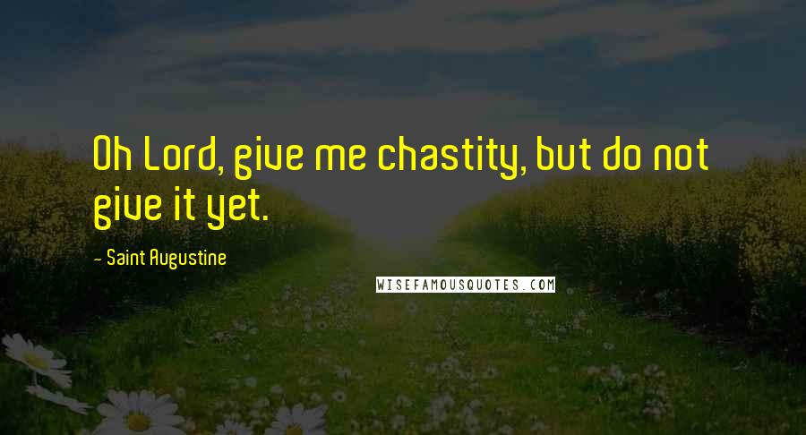 Saint Augustine Quotes: Oh Lord, give me chastity, but do not give it yet.