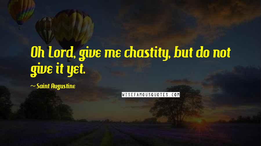 Saint Augustine Quotes: Oh Lord, give me chastity, but do not give it yet.