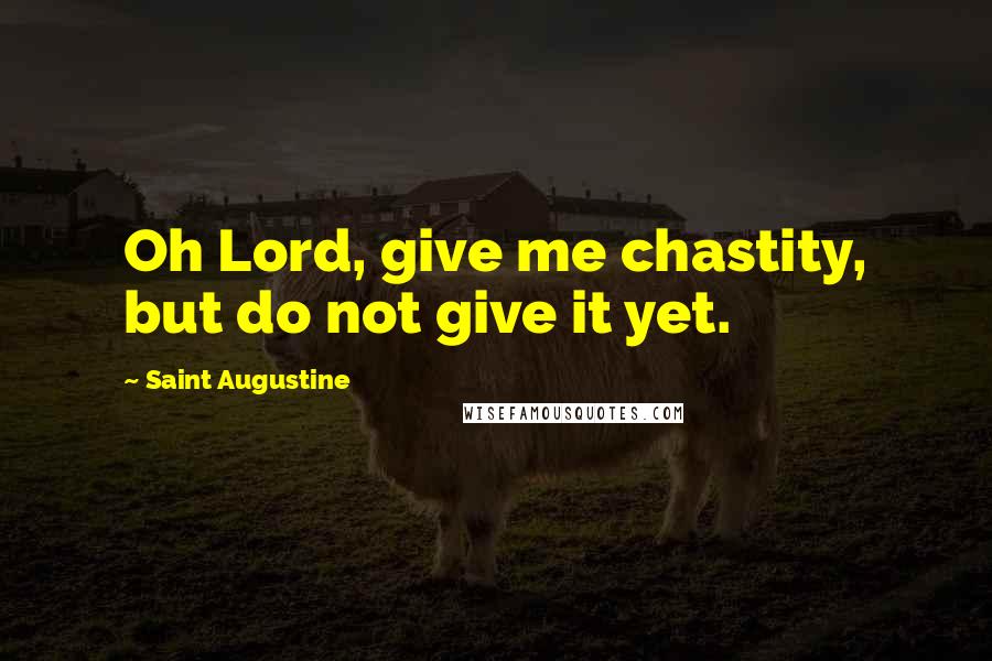 Saint Augustine Quotes: Oh Lord, give me chastity, but do not give it yet.