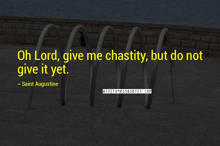 Saint Augustine Quotes: Oh Lord, give me chastity, but do not give it yet.