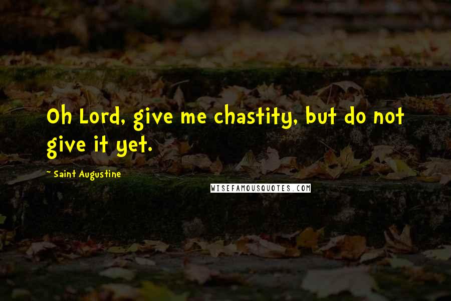 Saint Augustine Quotes: Oh Lord, give me chastity, but do not give it yet.
