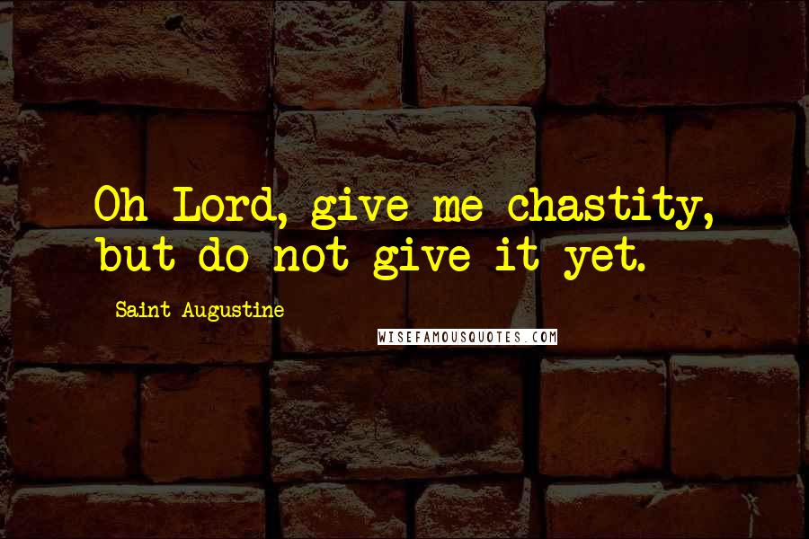Saint Augustine Quotes: Oh Lord, give me chastity, but do not give it yet.
