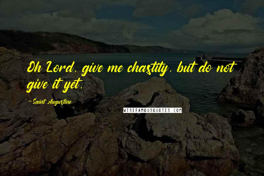 Saint Augustine Quotes: Oh Lord, give me chastity, but do not give it yet.