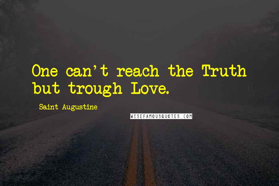 Saint Augustine Quotes: One can't reach the Truth but trough Love.