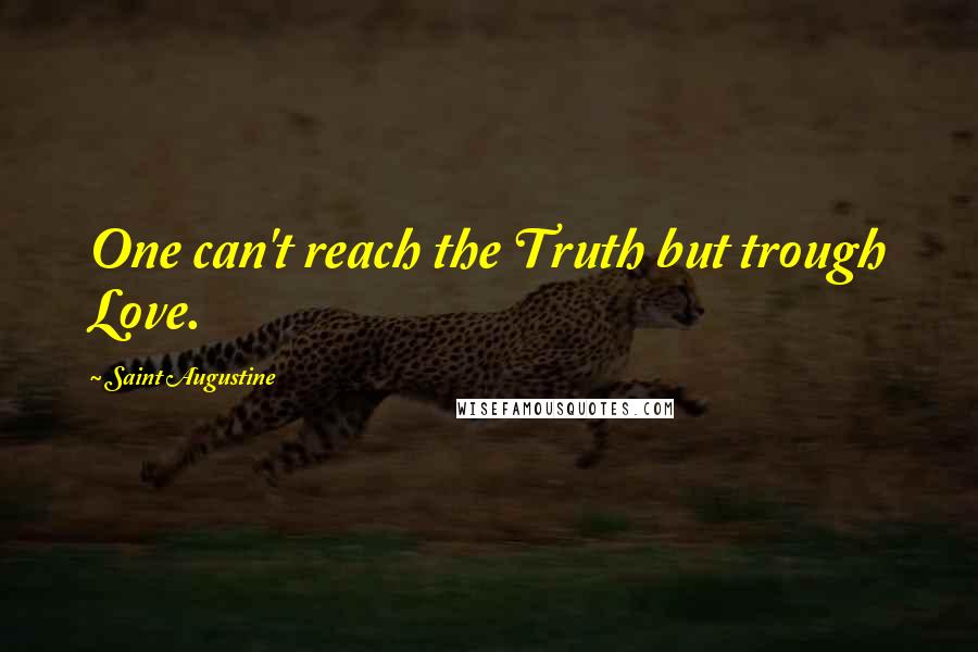 Saint Augustine Quotes: One can't reach the Truth but trough Love.