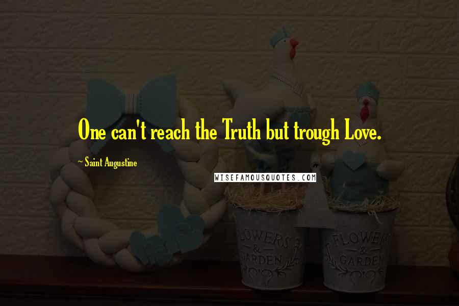 Saint Augustine Quotes: One can't reach the Truth but trough Love.