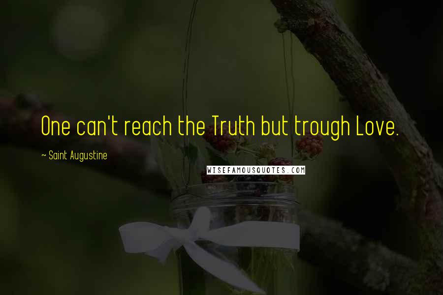 Saint Augustine Quotes: One can't reach the Truth but trough Love.