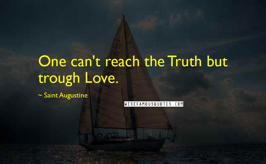 Saint Augustine Quotes: One can't reach the Truth but trough Love.