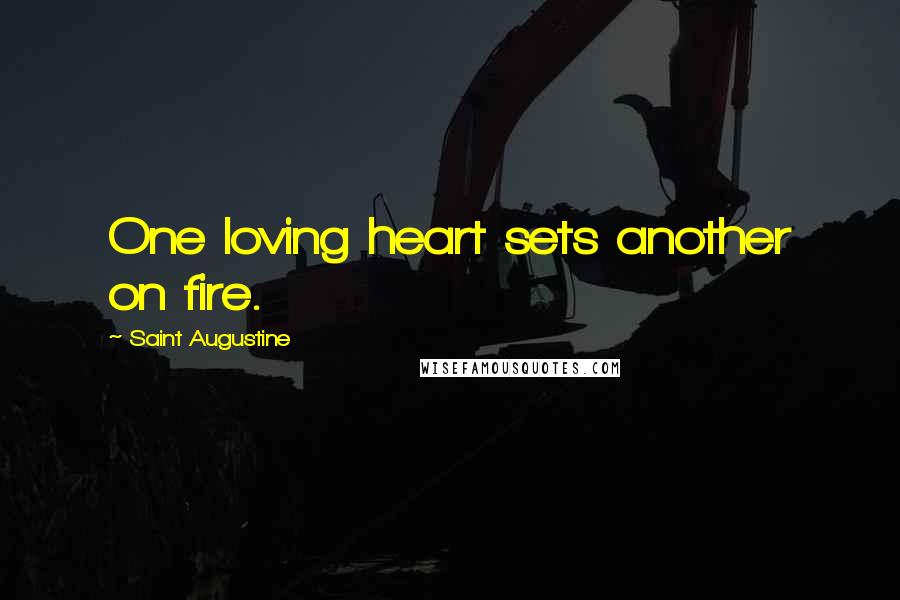 Saint Augustine Quotes: One loving heart sets another on fire.