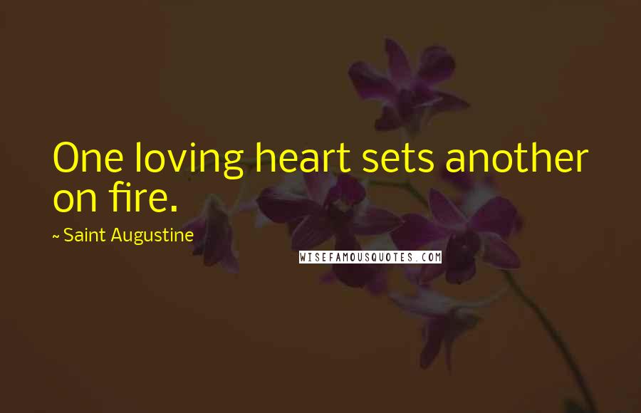 Saint Augustine Quotes: One loving heart sets another on fire.