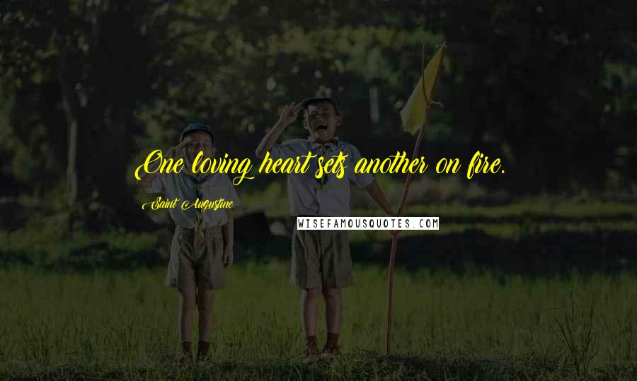 Saint Augustine Quotes: One loving heart sets another on fire.
