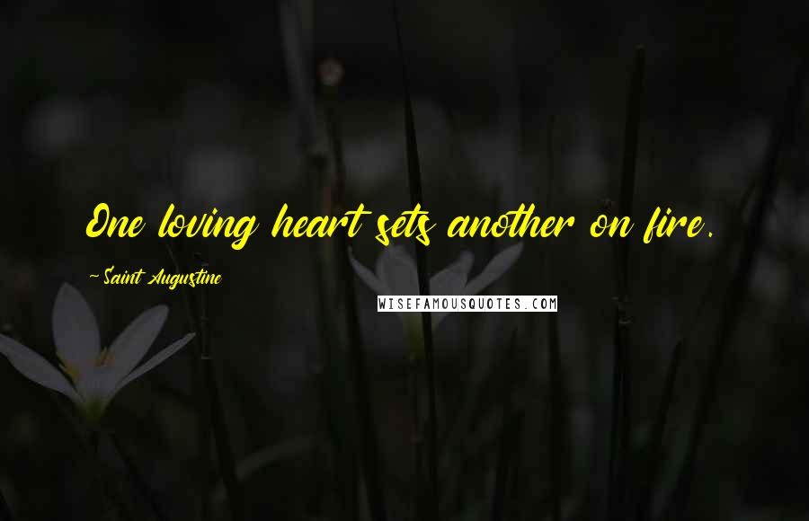 Saint Augustine Quotes: One loving heart sets another on fire.