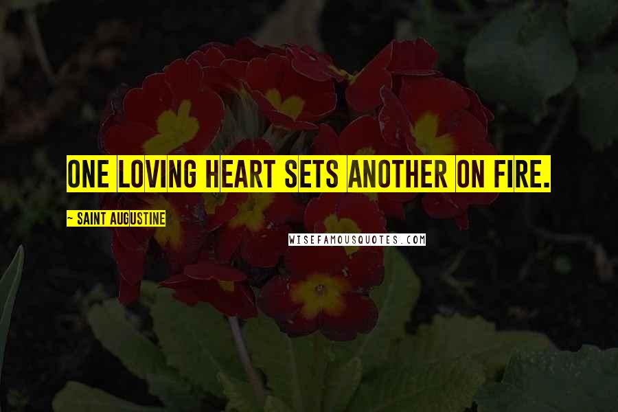 Saint Augustine Quotes: One loving heart sets another on fire.