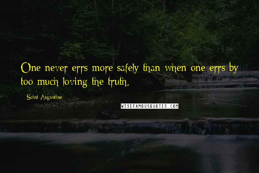 Saint Augustine Quotes: One never errs more safely than when one errs by too much loving the truth.