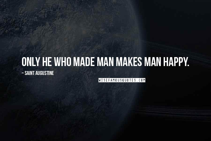 Saint Augustine Quotes: Only He who made man makes man happy.