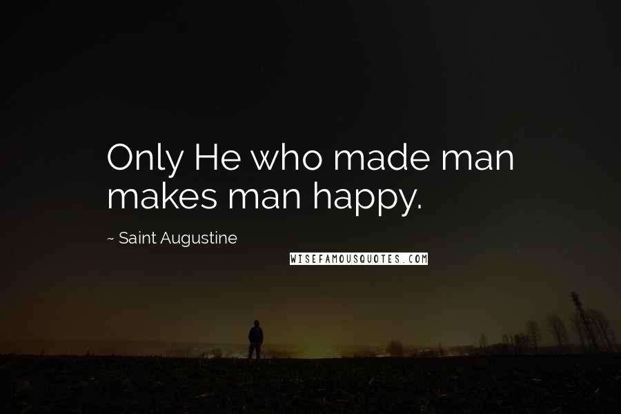 Saint Augustine Quotes: Only He who made man makes man happy.