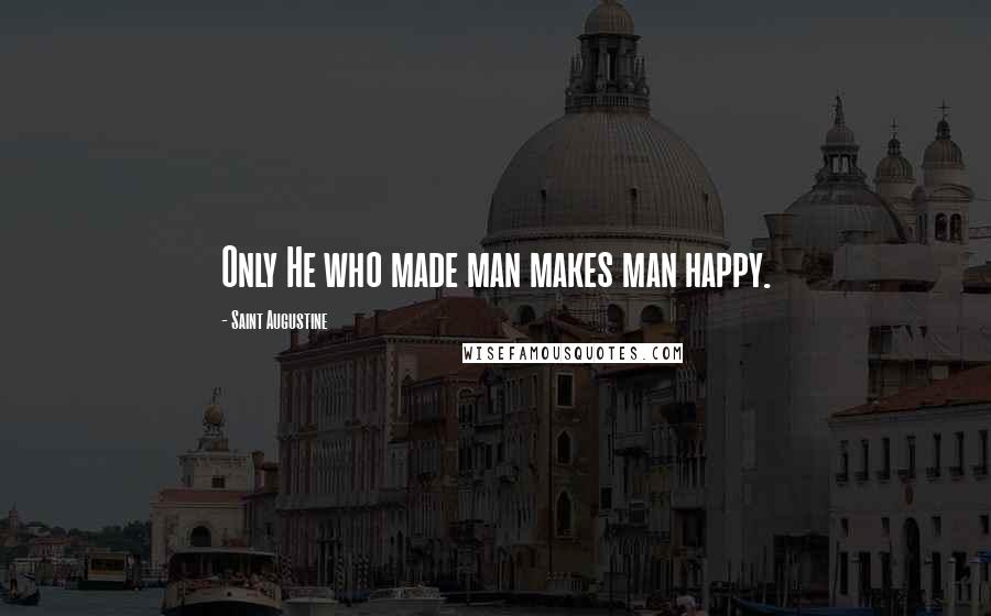 Saint Augustine Quotes: Only He who made man makes man happy.