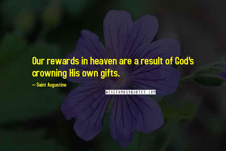 Saint Augustine Quotes: Our rewards in heaven are a result of God's crowning His own gifts.
