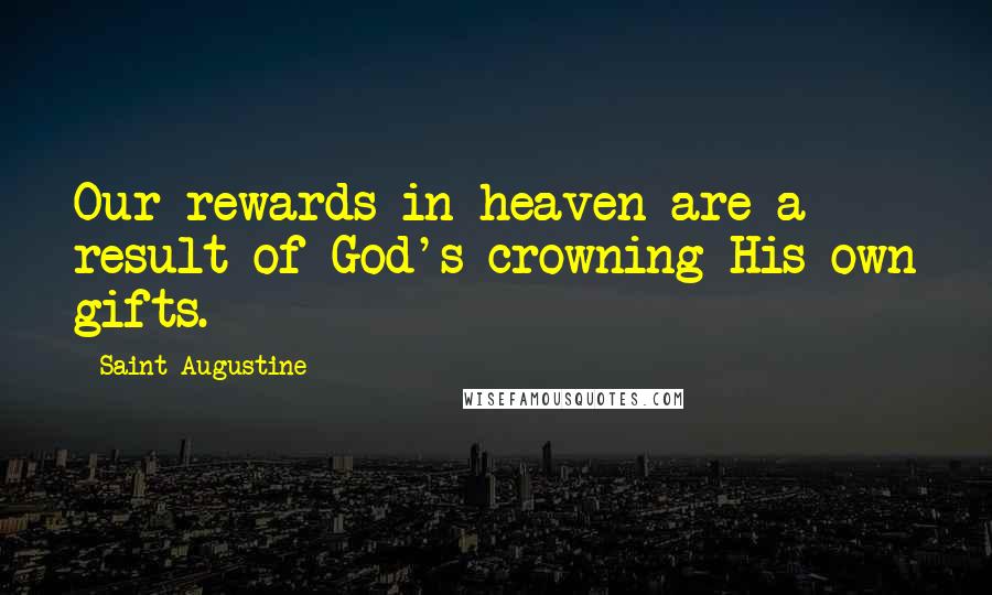 Saint Augustine Quotes: Our rewards in heaven are a result of God's crowning His own gifts.