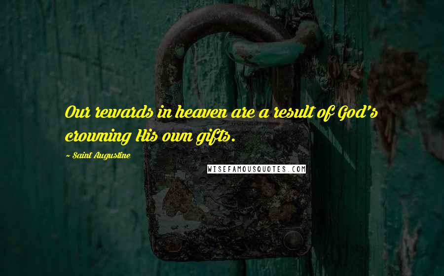 Saint Augustine Quotes: Our rewards in heaven are a result of God's crowning His own gifts.