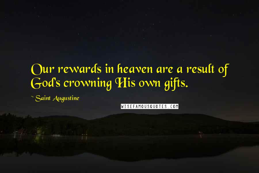 Saint Augustine Quotes: Our rewards in heaven are a result of God's crowning His own gifts.