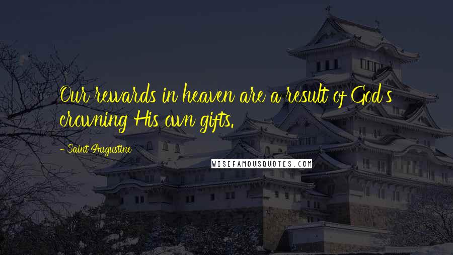 Saint Augustine Quotes: Our rewards in heaven are a result of God's crowning His own gifts.