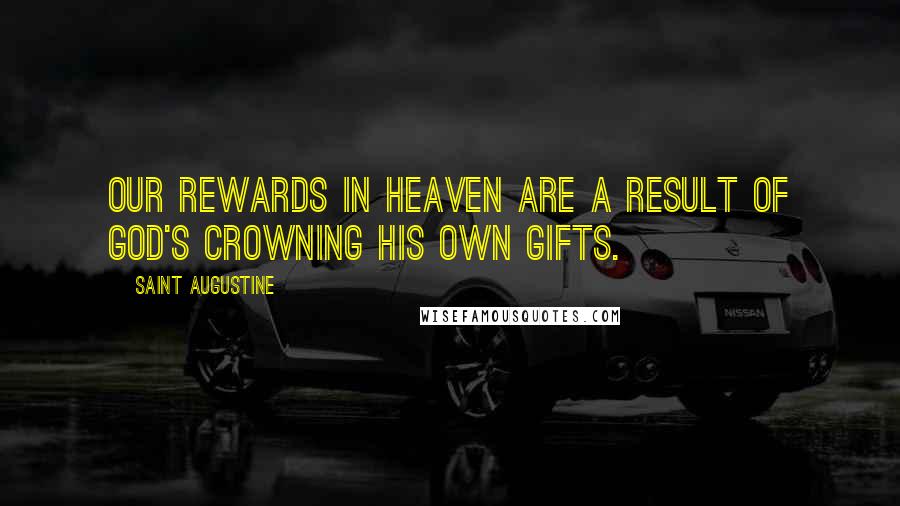 Saint Augustine Quotes: Our rewards in heaven are a result of God's crowning His own gifts.