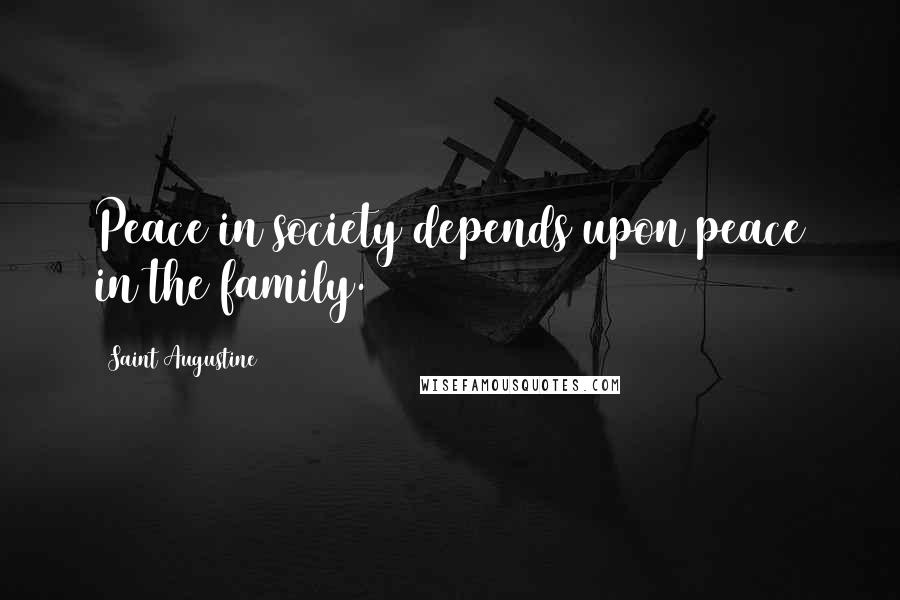 Saint Augustine Quotes: Peace in society depends upon peace in the family.