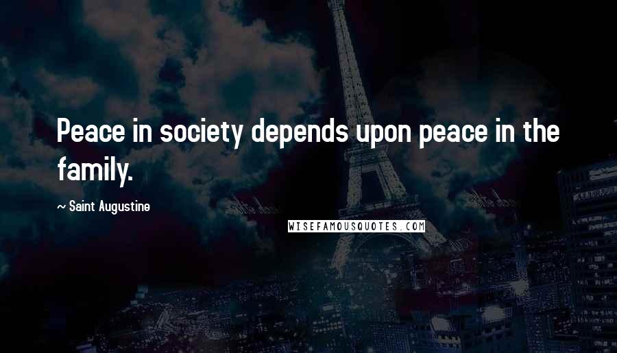 Saint Augustine Quotes: Peace in society depends upon peace in the family.