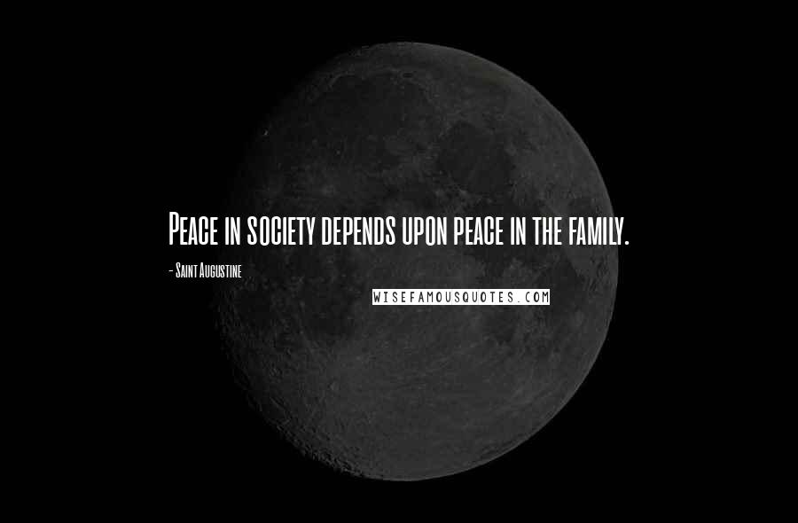 Saint Augustine Quotes: Peace in society depends upon peace in the family.