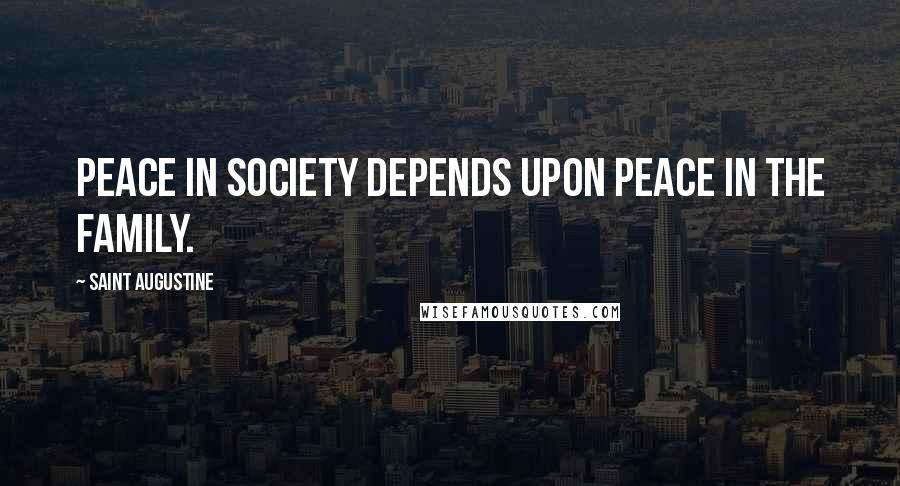 Saint Augustine Quotes: Peace in society depends upon peace in the family.