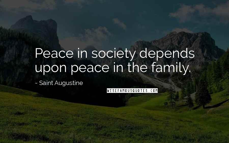 Saint Augustine Quotes: Peace in society depends upon peace in the family.
