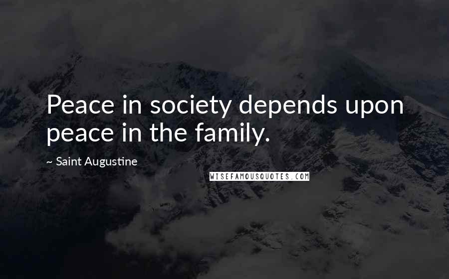 Saint Augustine Quotes: Peace in society depends upon peace in the family.