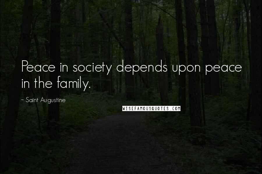 Saint Augustine Quotes: Peace in society depends upon peace in the family.